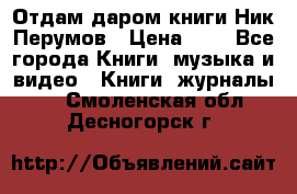 Отдам даром книги Ник Перумов › Цена ­ 1 - Все города Книги, музыка и видео » Книги, журналы   . Смоленская обл.,Десногорск г.